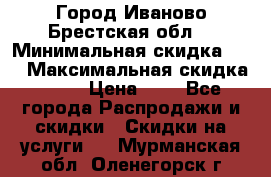 Город Иваново Брестская обл. › Минимальная скидка ­ 2 › Максимальная скидка ­ 17 › Цена ­ 5 - Все города Распродажи и скидки » Скидки на услуги   . Мурманская обл.,Оленегорск г.
